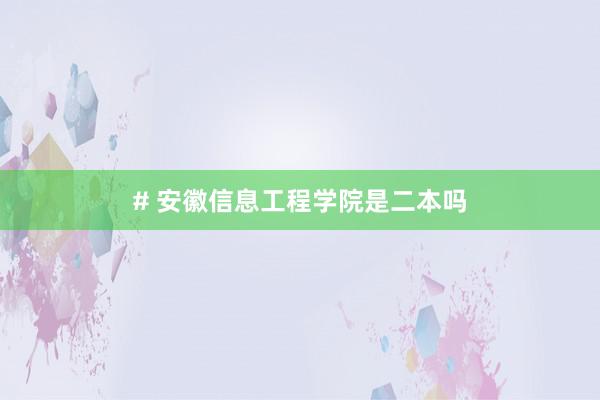 # 安徽信息工程学院是二本吗