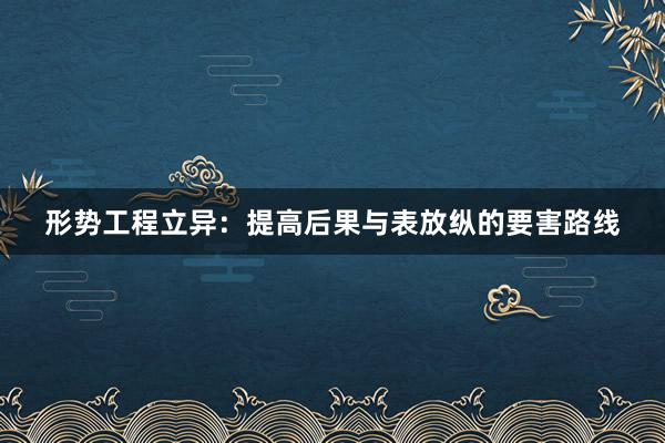 形势工程立异：提高后果与表放纵的要害路线
