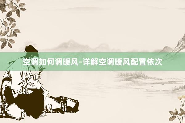 空调如何调暖风-详解空调暖风配置依次