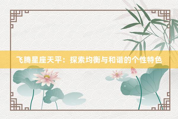 飞腾星座天平：探索均衡与和谐的个性特色