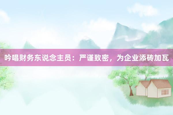 吟唱财务东说念主员：严谨致密，为企业添砖加瓦
