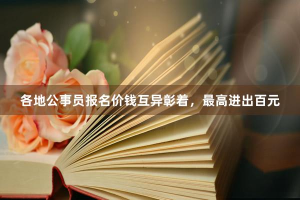 各地公事员报名价钱互异彰着，最高进出百元