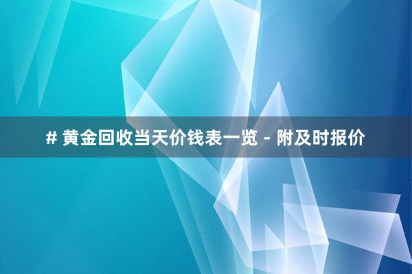 # 黄金回收当天价钱表一览 - 附及时报价