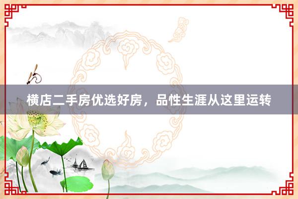 横店二手房优选好房，品性生涯从这里运转