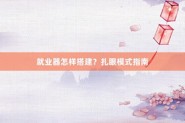 就业器怎样搭建？扎眼模式指南